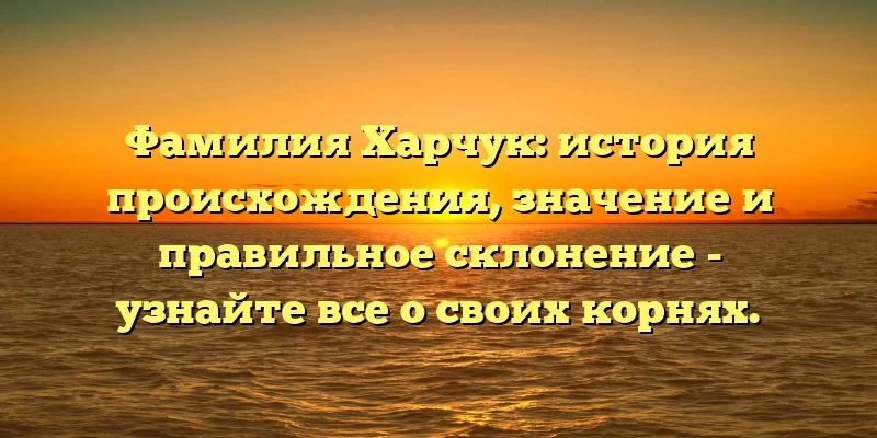 Фамилия Харчук: история происхождения, значение и правильное склонение - узнайте все о своих корнях. Фамилия Харчук: история происхождения, значение и правильное склонение - узнайте все о своих корнях.