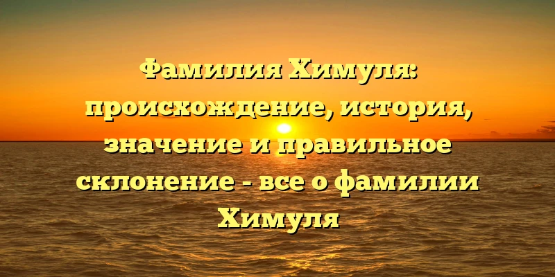 Фамилия Химуля: происхождение, история, значение и правильное склонение - все о фамилии Химуля Фамилия Химуля: происхождение, история, значение и правильное склонение - все о фамилии Химуля