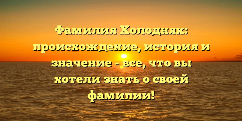 Фамилия Холодняк: происхождение, история и значение - все, что вы хотели знать о своей фамилии!
