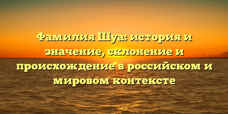 Фамилия Шуа: история и значение, склонение и происхождение в российском и мировом контексте Фамилия Шуа: история и значение, склонение и происхождение в российском и мировом контексте