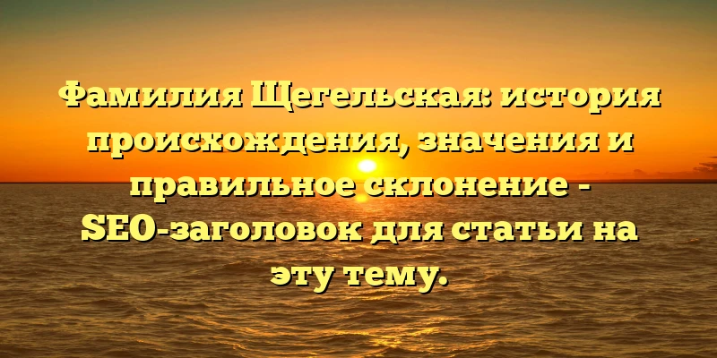 Фамилия Щегельская: история происхождения, значения и правильное склонение - SEO-заголовок для статьи на эту тему. Фамилия Щегельская: история происхождения, значения и правильное склонение - SEO-заголовок для статьи на эту тему.
