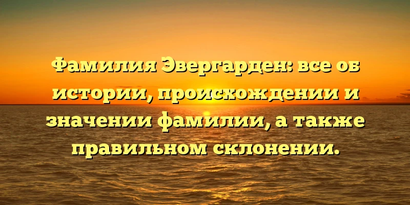Фамилия Эвергарден: все об истории, происхождении и значении фамилии, а также правильном склонении. Фамилия Эвергарден: все об истории, происхождении и значении фамилии, а также правильном склонении.