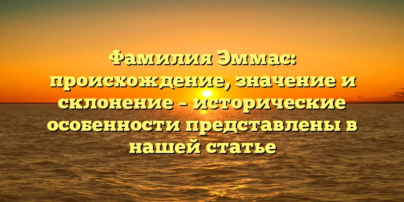 Фамилия Эммас: происхождение, значение и склонение – исторические особенности представлены в нашей статье Фамилия Эммас: происхождение, значение и склонение – исторические особенности представлены в нашей статье