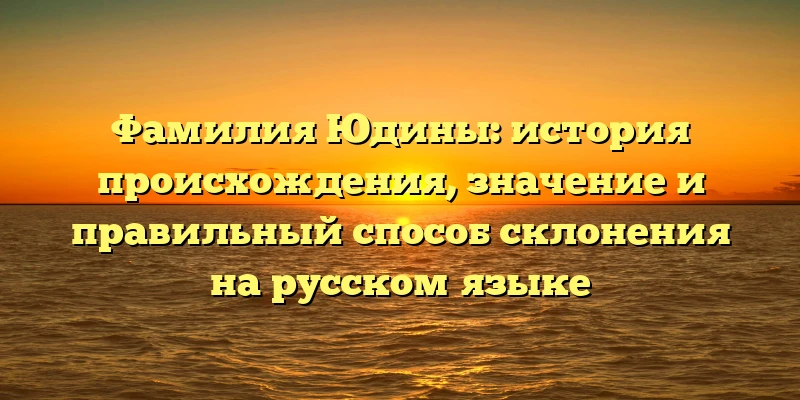 Фамилия Юдины: история происхождения, значение и правильный способ склонения на русском языке Фамилия Юдины: история происхождения, значение и правильный способ склонения на русском языке