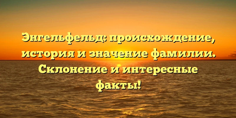 Энгельфельд: происхождение, история и значение фамилии. Склонение и интересные факты! Энгельфельд: происхождение, история и значение фамилии. Склонение и интересные факты!