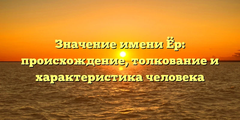 Значение имени Ёр: происхождение, толкование и характеристика человека Значение имени Ёр: происхождение, толкование и характеристика человека