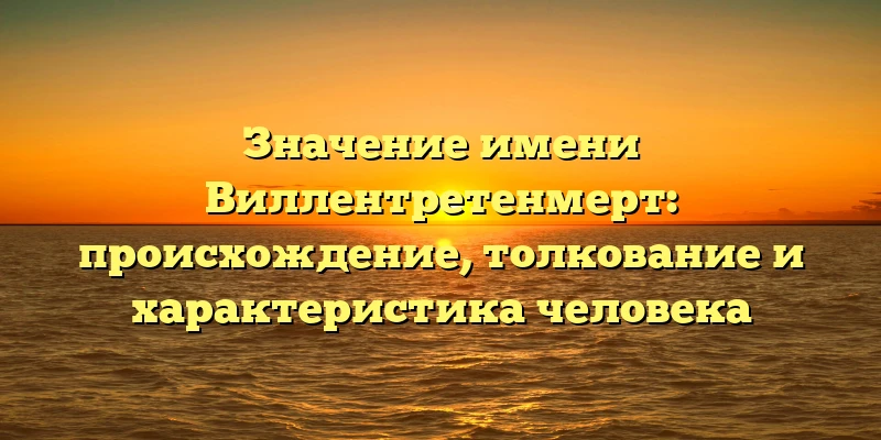 Значение имени Виллентретенмерт: происхождение, толкование и характеристика человека Значение имени Виллентретенмерт: происхождение, толкование и характеристика человека