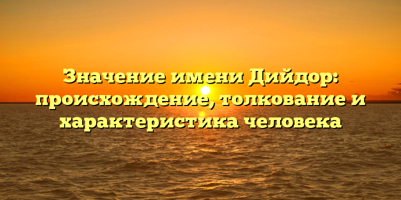 Значение имени Дийдор: происхождение, толкование и характеристика человека