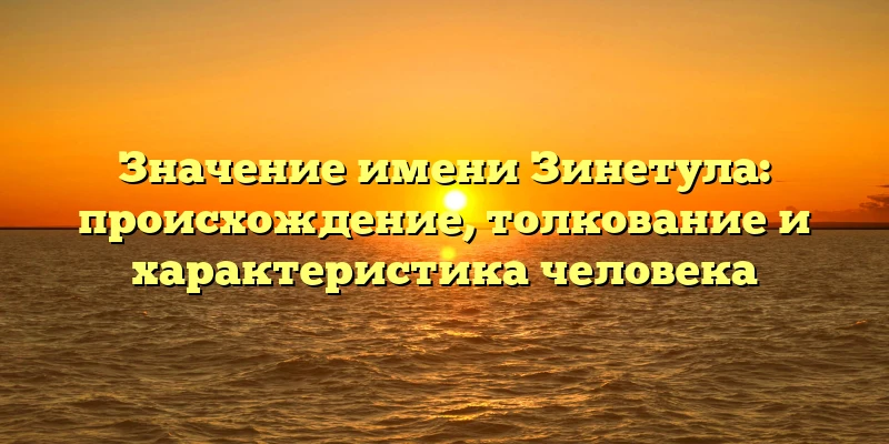 Значение имени Зинетула: происхождение, толкование и характеристика человека