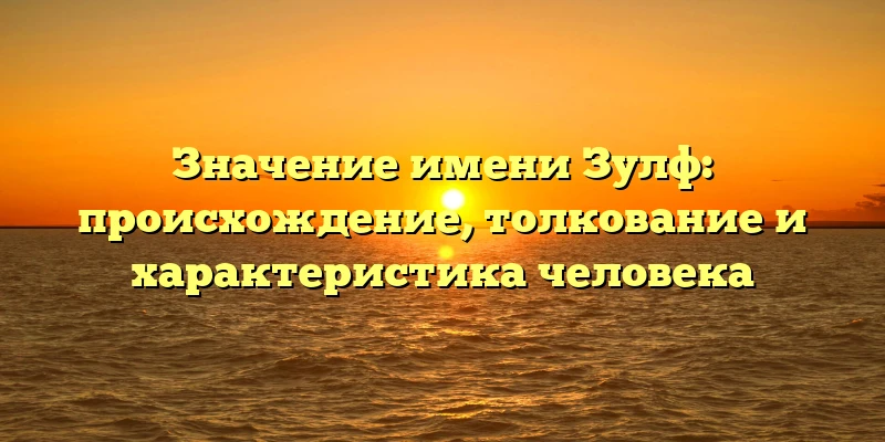 Значение имени Зулф: происхождение, толкование и характеристика человека Значение имени Зулф: происхождение, толкование и характеристика человека