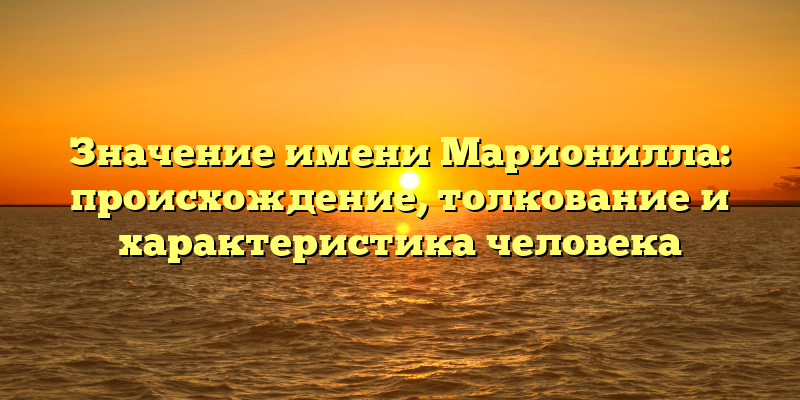 Значение имени Марионилла: происхождение, толкование и характеристика человека