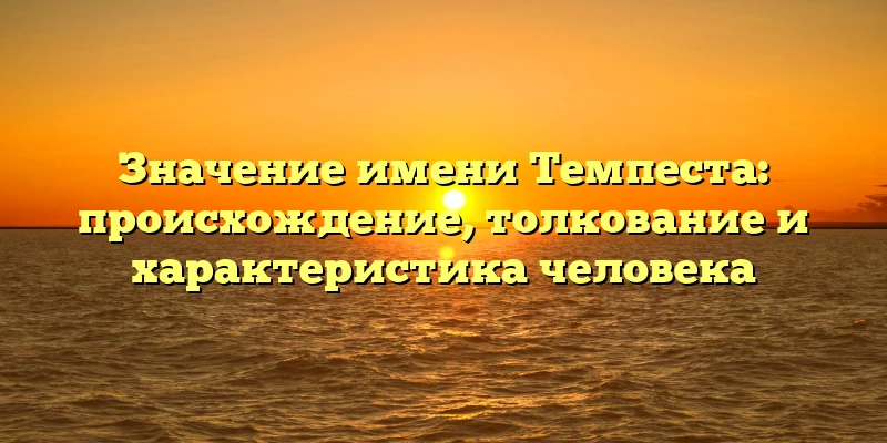 Значение имени Темпеста: происхождение, толкование и характеристика человека Значение имени Темпеста: происхождение, толкование и характеристика человека