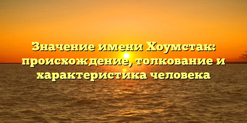 Значение имени Хоумстак: происхождение, толкование и характеристика человека Значение имени Хоумстак: происхождение, толкование и характеристика человека