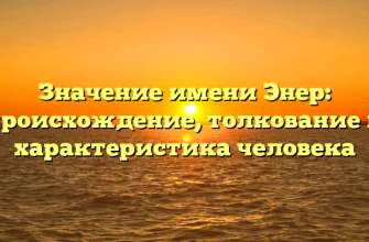 Значение имени Энер: происхождение, толкование и характеристика человека Значение имени Энер: происхождение, толкование и характеристика человека