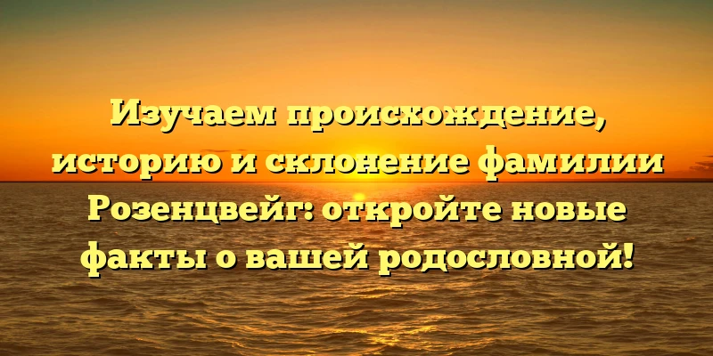 Изучаем происхождение, историю и склонение фамилии Розенцвейг: откройте новые факты о вашей родословной! Изучаем происхождение, историю и склонение фамилии Розенцвейг: откройте новые факты о вашей родословной!