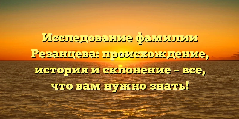 Исследование фамилии Резанцева: происхождение, история и склонение – все, что вам нужно знать! Исследование фамилии Резанцева: происхождение, история и склонение – все, что вам нужно знать!