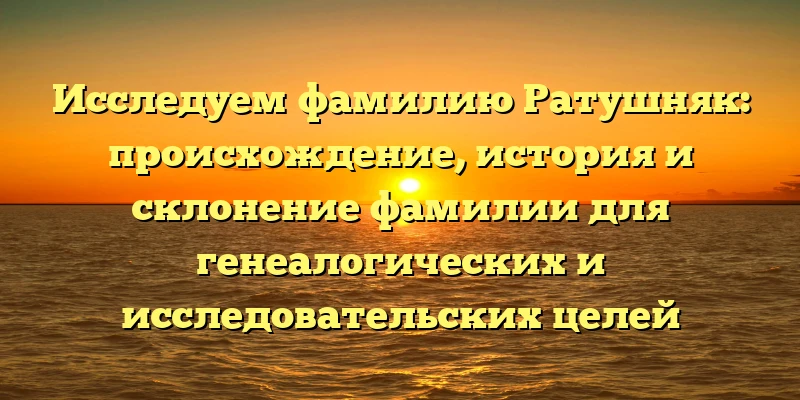 Исследуем фамилию Ратушняк: происхождение, история и склонение фамилии для генеалогических и исследовательских целей Исследуем фамилию Ратушняк: происхождение, история и склонение фамилии для генеалогических и исследовательских целей