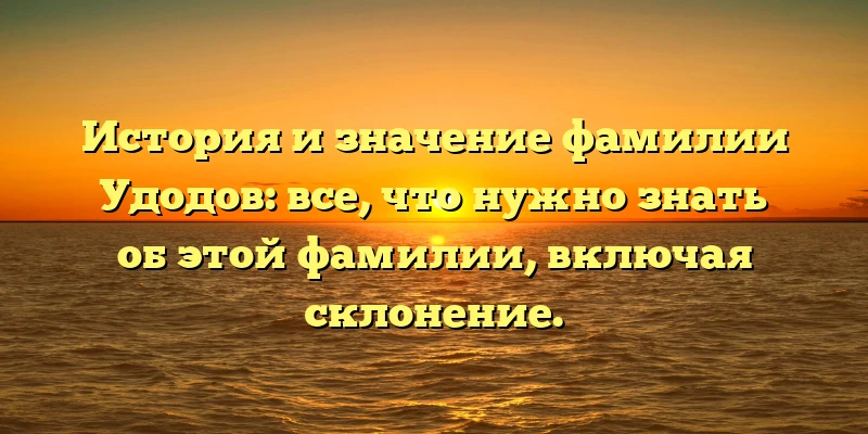История и значение фамилии Удодов: все, что нужно знать об этой фамилии, включая склонение.
