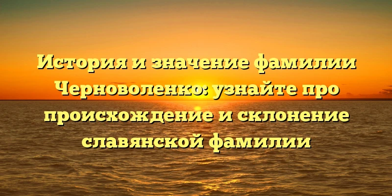 История и значение фамилии Черноволенко: узнайте про происхождение и склонение славянской фамилии История и значение фамилии Черноволенко: узнайте про происхождение и склонение славянской фамилии