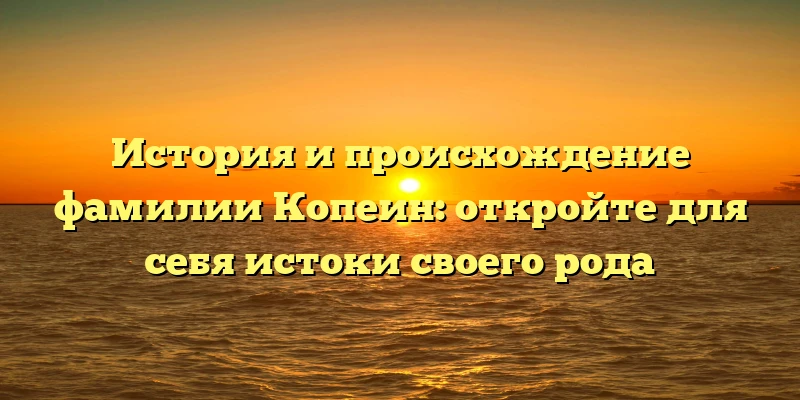 История и происхождение фамилии Копеин: откройте для себя истоки своего рода История и происхождение фамилии Копеин: откройте для себя истоки своего рода