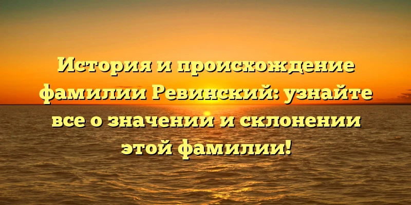 История и происхождение фамилии Ревинский: узнайте все о значении и склонении этой фамилии! История и происхождение фамилии Ревинский: узнайте все о значении и склонении этой фамилии!