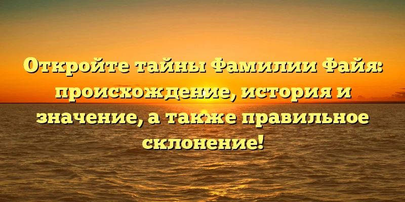 Откройте тайны Фамилии Файя: происхождение, история и значение, а также правильное склонение! Откройте тайны Фамилии Файя: происхождение, история и значение, а также правильное склонение!