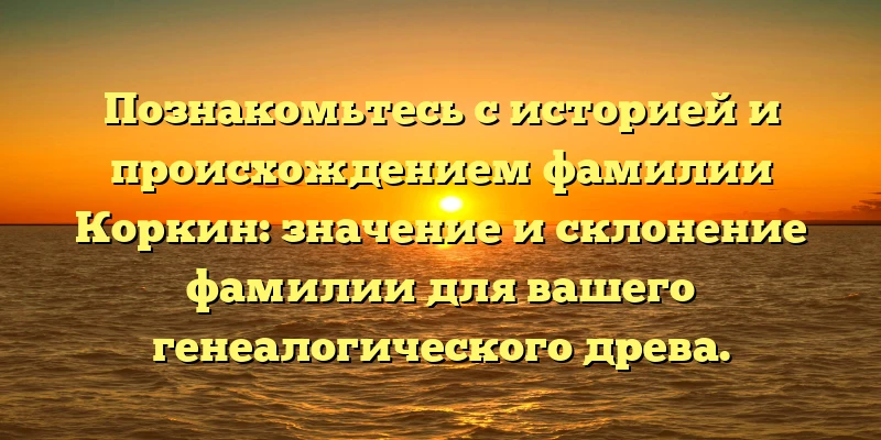 Познакомьтесь с историей и происхождением фамилии Коркин: значение и склонение фамилии для вашего генеалогического древа. Познакомьтесь с историей и происхождением фамилии Коркин: значение и склонение фамилии для вашего генеалогического древа.