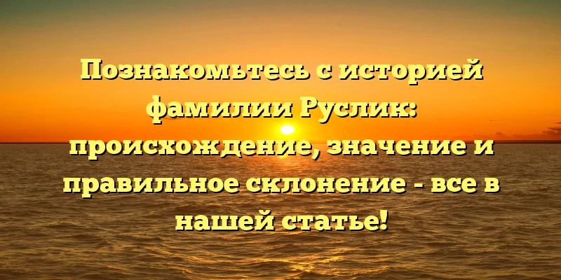 Познакомьтесь с историей фамилии Руслик: происхождение, значение и правильное склонение - все в нашей статье! Познакомьтесь с историей фамилии Руслик: происхождение, значение и правильное склонение - все в нашей статье!