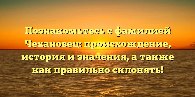 Познакомьтесь с фамилией Чехановец: происхождение, история и значения, а также как правильно склонять! Познакомьтесь с фамилией Чехановец: происхождение, история и значения, а также как правильно склонять!