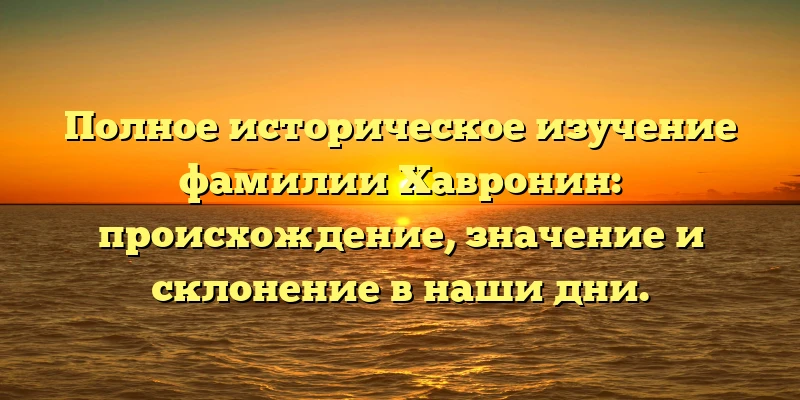 Полное историческое изучение фамилии Хавронин: происхождение, значение и склонение в наши дни. Полное историческое изучение фамилии Хавронин: происхождение, значение и склонение в наши дни.