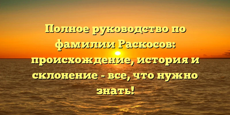 Полное руководство по фамилии Раскосов: происхождение, история и склонение - все, что нужно знать! Полное руководство по фамилии Раскосов: происхождение, история и склонение - все, что нужно знать!