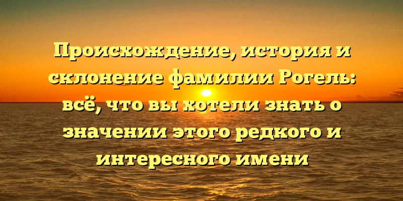 Происхождение, история и склонение фамилии Рогель: всё, что вы хотели знать о значении этого редкого и интересного имени Происхождение, история и склонение фамилии Рогель: всё, что вы хотели знать о значении этого редкого и интересного имени