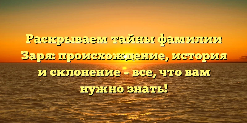 Раскрываем тайны фамилии Заря: происхождение, история и склонение – все, что вам нужно знать! Раскрываем тайны фамилии Заря: происхождение, история и склонение – все, что вам нужно знать!
