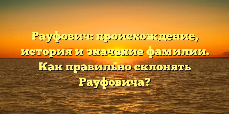 Рауфович: происхождение, история и значение фамилии. Как правильно склонять Рауфовича? Рауфович: происхождение, история и значение фамилии. Как правильно склонять Рауфовича?