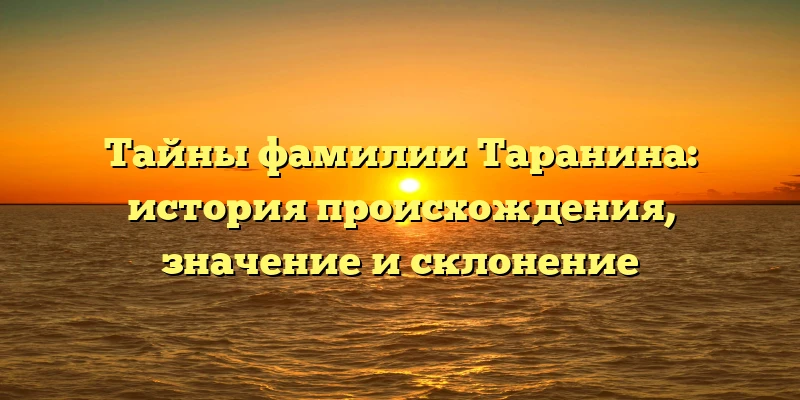 Тайны фамилии Таранина: история происхождения, значение и склонение Тайны фамилии Таранина: история происхождения, значение и склонение