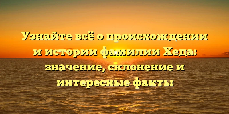 Узнайте всё о происхождении и истории фамилии Хеда: значение, склонение и интересные факты Узнайте всё о происхождении и истории фамилии Хеда: значение, склонение и интересные факты
