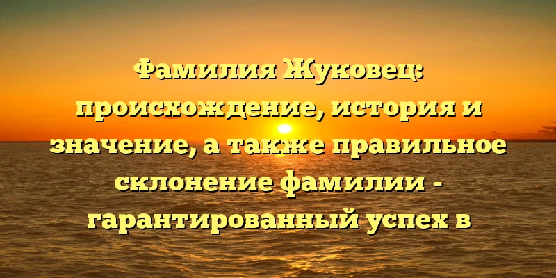 Фамилия Жуковец: происхождение, история и значение, а также правильное склонение фамилии - гарантированный успех в поисковой выдаче! Фамилия Жуковец: происхождение, история и значение, а также правильное склонение фамилии - гарантированный успех в поисковой выдаче!