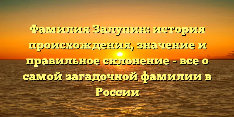 Фамилия Залупин: история происхождения, значение и правильное склонение - все о самой загадочной фамилии в России Фамилия Залупин: история происхождения, значение и правильное склонение - все о самой загадочной фамилии в России