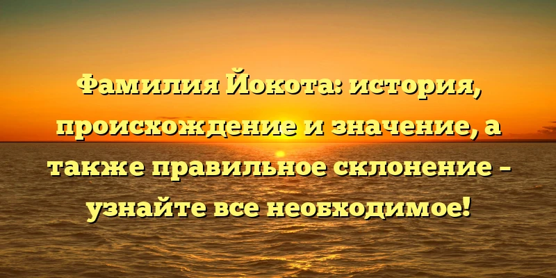 Фамилия Йокота: история, происхождение и значение, а также правильное склонение – узнайте все необходимое! Фамилия Йокота: история, происхождение и значение, а также правильное склонение – узнайте все необходимое!