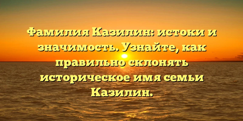Фамилия Казилин: истоки и значимость. Узнайте, как правильно склонять историческое имя семьи Казилин. Фамилия Казилин: истоки и значимость. Узнайте, как правильно склонять историческое имя семьи Казилин.