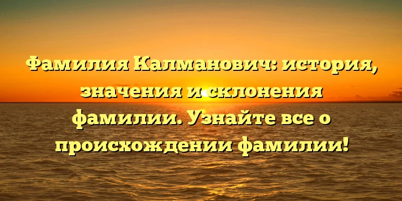 Фамилия Калманович: история, значения и склонения фамилии. Узнайте все о происхождении фамилии! Фамилия Калманович: история, значения и склонения фамилии. Узнайте все о происхождении фамилии!