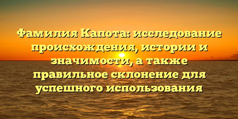 Фамилия Капота: исследование происхождения, истории и значимости, а также правильное склонение для успешного использования Фамилия Капота: исследование происхождения, истории и значимости, а также правильное склонение для успешного использования