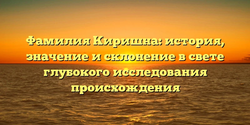 Фамилия Киришна: история, значение и склонение в свете глубокого исследования происхождения Фамилия Киришна: история, значение и склонение в свете глубокого исследования происхождения