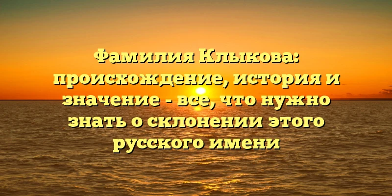 Фамилия Клыкова: происхождение, история и значение - все, что нужно знать о склонении этого русского имени Фамилия Клыкова: происхождение, история и значение - все, что нужно знать о склонении этого русского имени