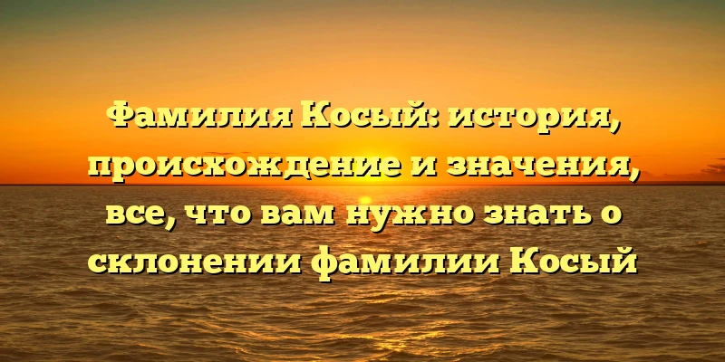 Фамилия Косый: история, происхождение и значения, все, что вам нужно знать о склонении фамилии Косый Фамилия Косый: история, происхождение и значения, все, что вам нужно знать о склонении фамилии Косый