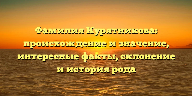 Фамилия Курятникова: происхождение и значение, интересные факты, склонение и история рода Фамилия Курятникова: происхождение и значение, интересные факты, склонение и история рода