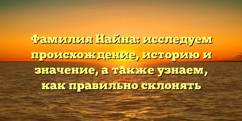 Фамилия Найна: исследуем происхождение, историю и значение, а также узнаем, как правильно склонять Фамилия Найна: исследуем происхождение, историю и значение, а также узнаем, как правильно склонять