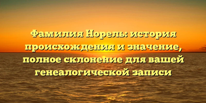 Фамилия Норель: история происхождения и значение, полное склонение для вашей генеалогической записи Фамилия Норель: история происхождения и значение, полное склонение для вашей генеалогической записи