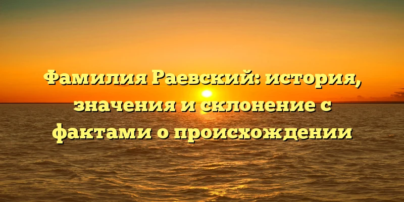 Фамилия Раевский: история, значения и склонение с фактами о происхождении Фамилия Раевский: история, значения и склонение с фактами о происхождении