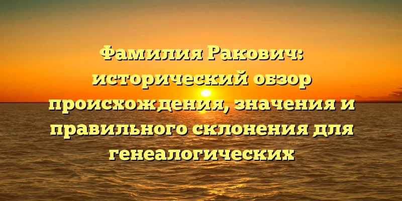 Фамилия Ракович: исторический обзор происхождения, значения и правильного склонения для генеалогических исследований. Фамилия Ракович: исторический обзор происхождения, значения и правильного склонения для генеалогических исследований.